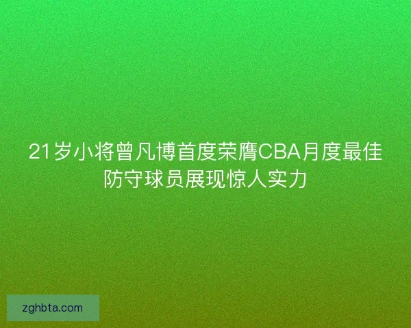 21岁小将曾凡博首度荣膺CBA月度最佳防守球员展现惊人实力