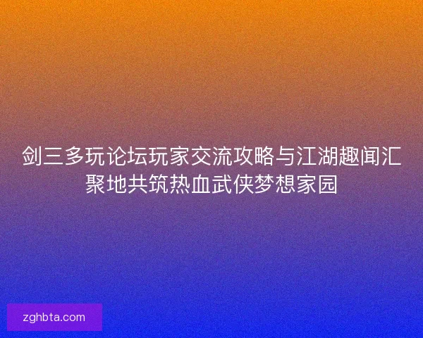剑三多玩论坛玩家交流攻略与江湖趣闻汇聚地共筑热血武侠梦想家园