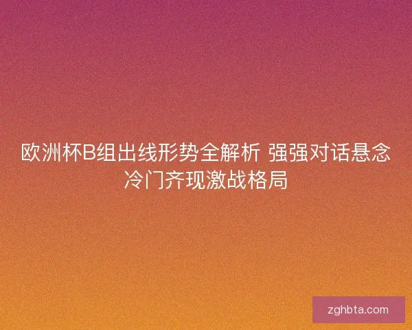 欧洲杯B组出线形势全解析 强强对话悬念冷门齐现激战格局