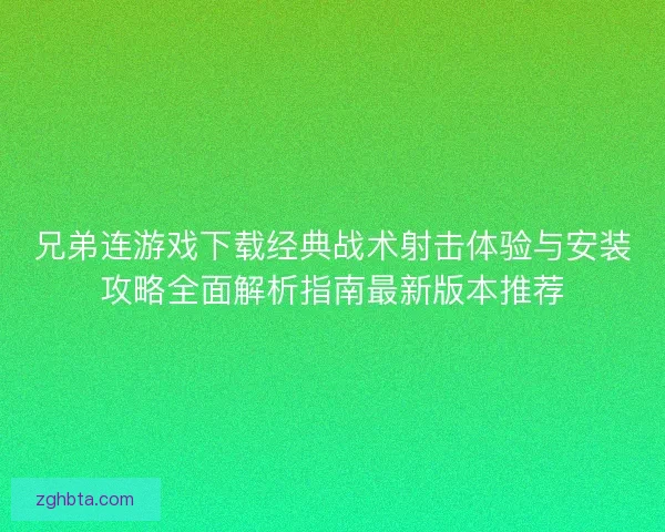兄弟连游戏下载经典战术射击体验与安装攻略全面解析指南最新版本推荐