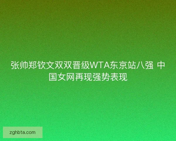 张帅郑钦文双双晋级WTA东京站八强 中国女网再现强势表现
