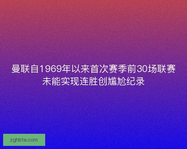 曼联自1969年以来首次赛季前30场联赛未能实现连胜创尴尬纪录
