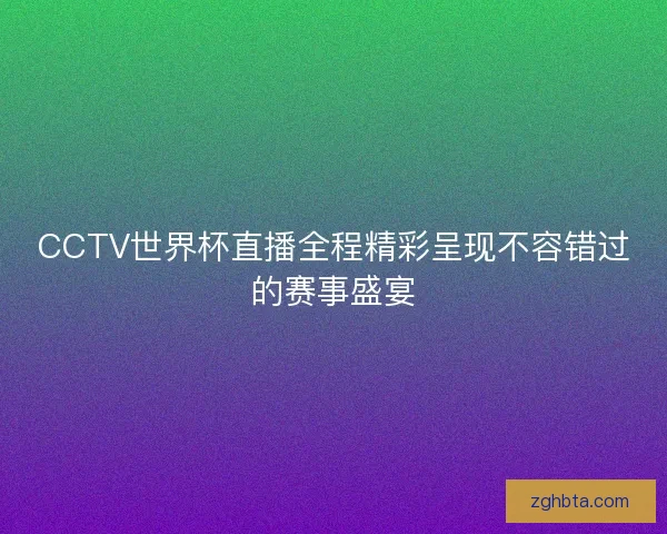 CCTV世界杯直播全程精彩呈现不容错过的赛事盛宴