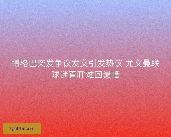 博格巴突发争议发文引发热议 尤文曼联球迷直呼难回巅峰 博格巴突发争议发文引发热议 尤文曼联球迷直呼难回巅峰