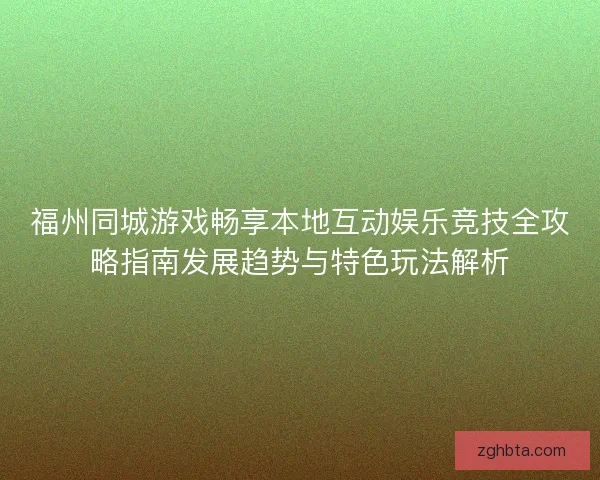 福州同城游戏畅享本地互动娱乐竞技全攻略指南发展趋势与特色玩法解析