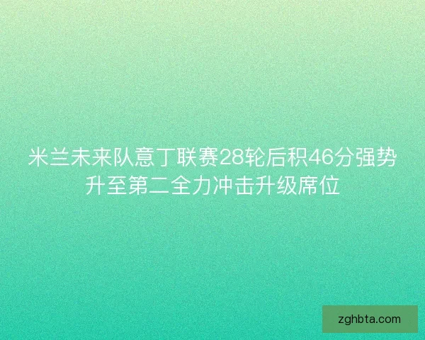 米兰未来队意丁联赛28轮后积46分强势升至第二全力冲击升级席位