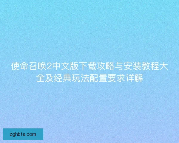使命召唤2中文版下载攻略与安装教程大全及经典玩法配置要求详解