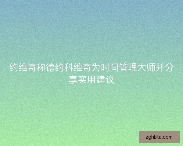 约维奇称德约科维奇为时间管理大师并分享实用建议