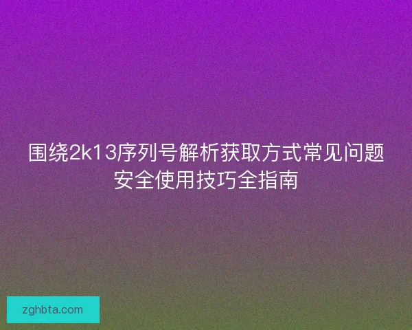 围绕2k13序列号解析获取方式常见问题安全使用技巧全指南