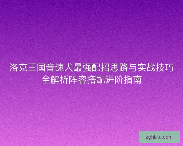 洛克王国音速犬最强配招思路与实战技巧全解析阵容搭配进阶指南