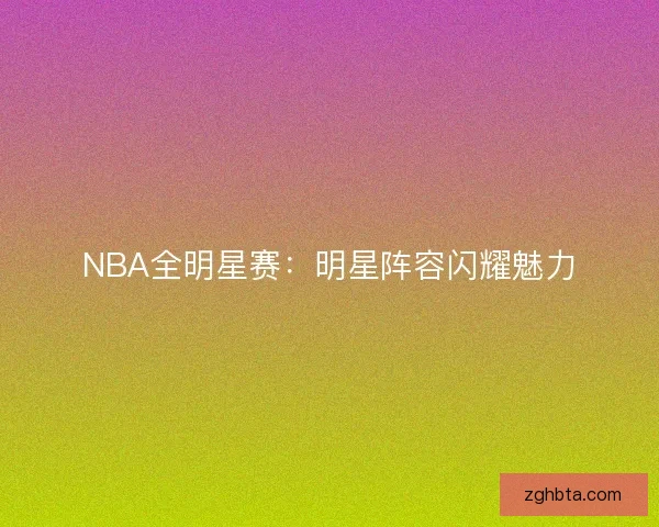NBA全明星赛：明星阵容闪耀魅力