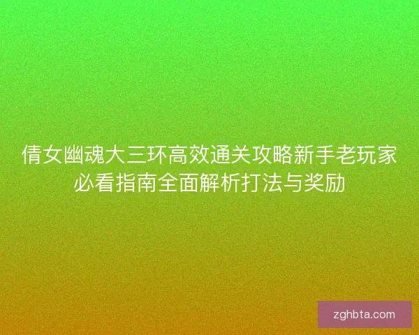 倩女幽魂大三环高效通关攻略新手老玩家必看指南全面解析打法与奖励