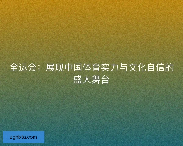 全运会：展现中国体育实力与文化自信的盛大舞台